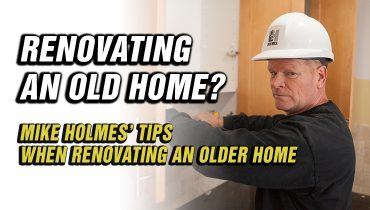 TIPS-WHEN-RENOVATING-AN-OLDER-HOME---MIKE-HOLMES-ADVICE-BLOG